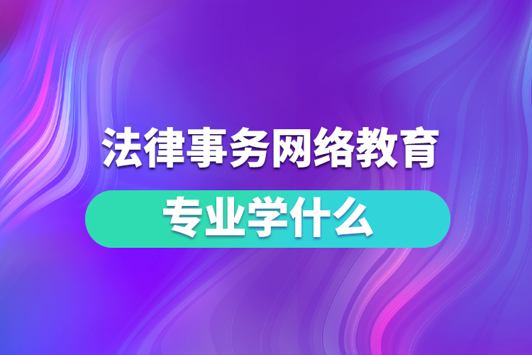 法律事务网络教育专业学什么