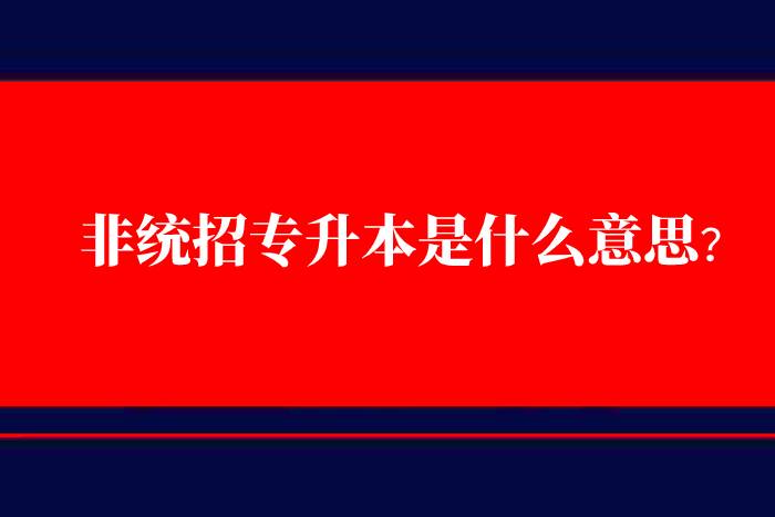 非统招专升本是什么意思？