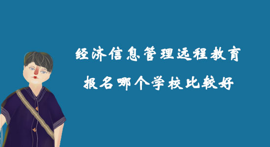 经济信息管理远程教育报名哪个学校比较好？