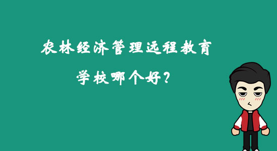 农林经济管理远程教育学校哪个好？