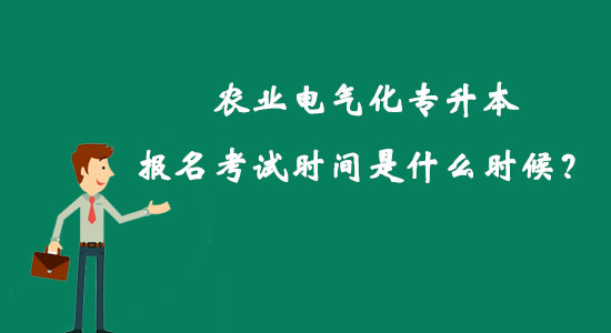 农业电气化专升本报名考试时间是什么时候？