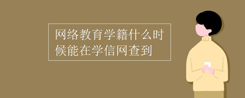 网络教育学籍什么时候能在学信网查到