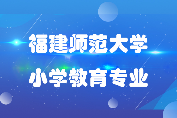 福建师范大学小学教育专业怎么样,课程有哪些