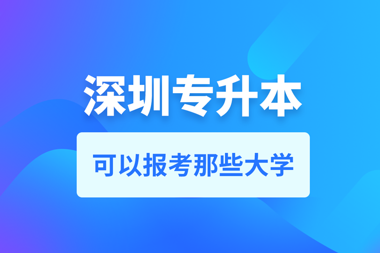 深圳专升本可以去哪个学校