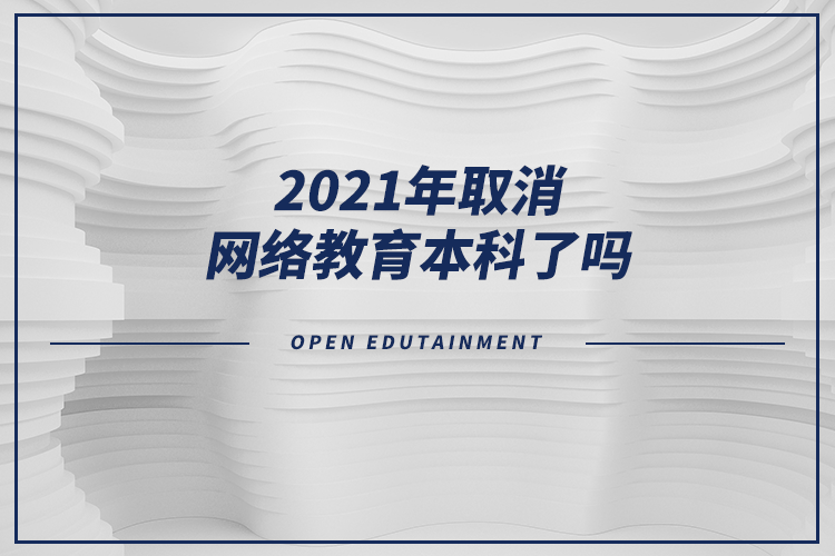 2021年取消网络教育本科了吗？