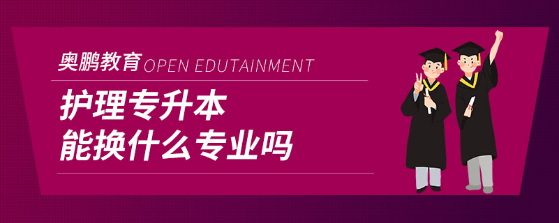 护理专升本能换什么专业吗