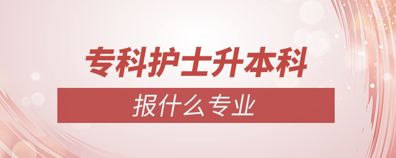 专科护士专升本报什么专业吗