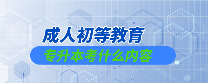 成人初等教育专升本考什么内容