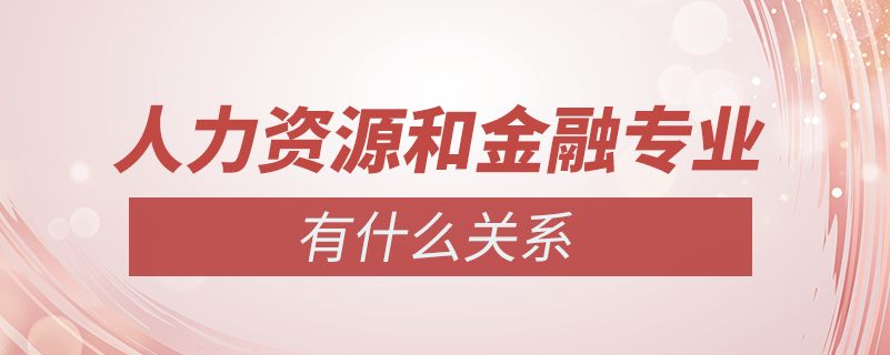 人力资源管理和金融专业有什么关系