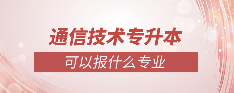 通信技术专升本可以报什么专业