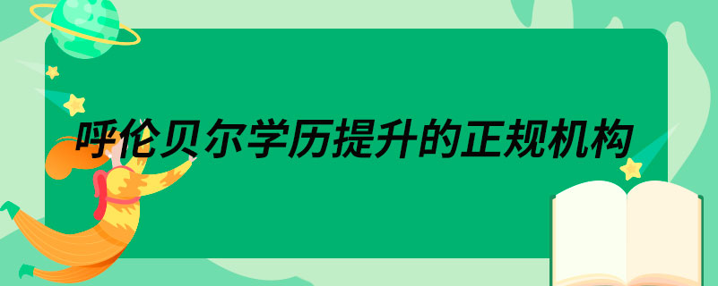 呼伦贝尔学历提升的正规机构