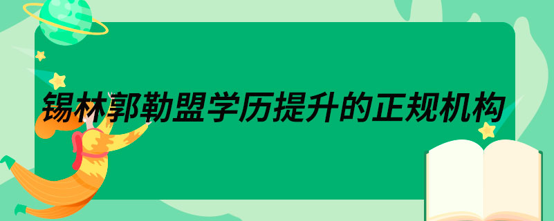 锡林郭勒盟学历提升的正规机构