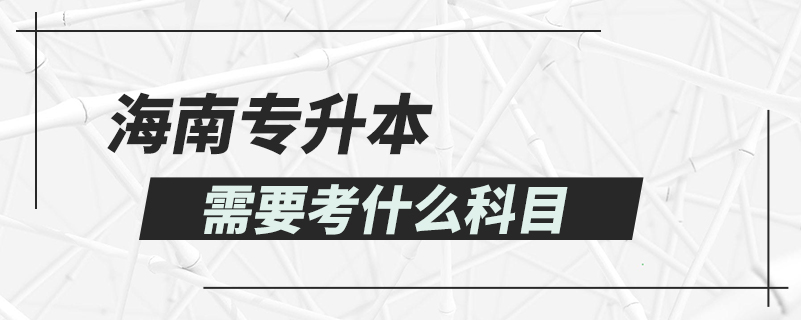 海南专升本需要考什么科目