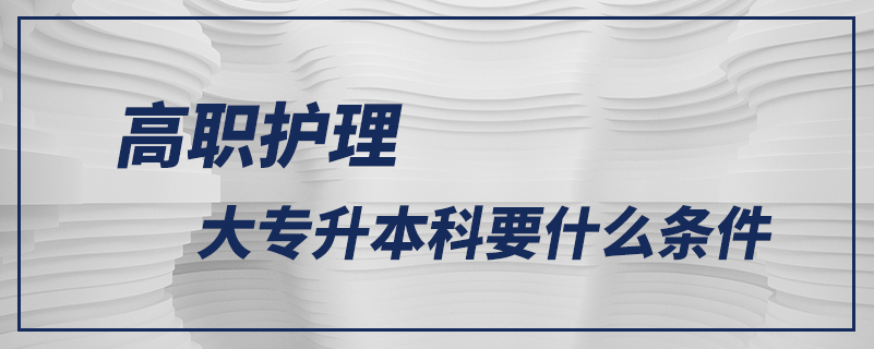 高职护理大专升本科要什么条件