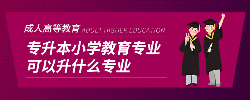 专升本小学教育专业可以升什么专业