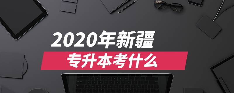 2020年新疆专升本考什么