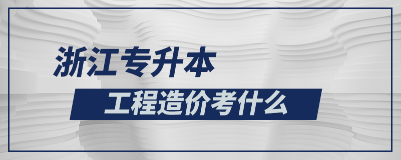 浙江专升本工程造价考什么