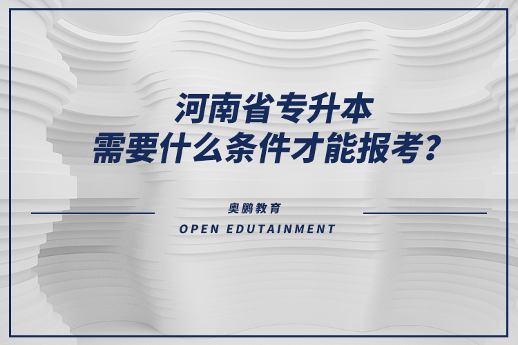 河南省专升本需要什么条件才能报考？