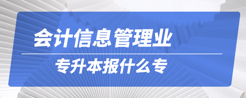 会计信息管理专升本报什么专业