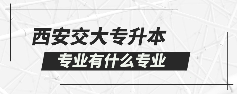 西安交大专升本专业有什么专业