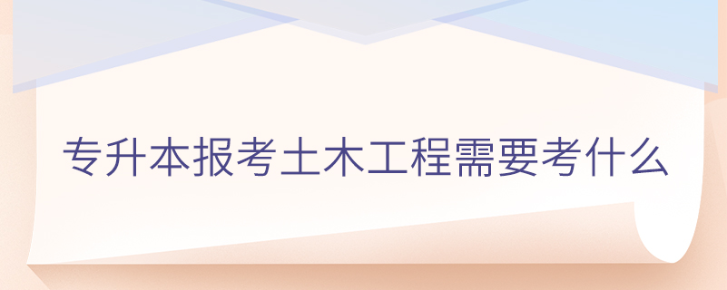 专升本报考土木工程需要考什么