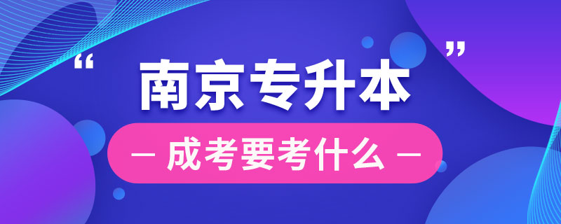 南京成考专升本要考什么