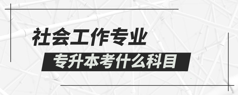 社会工作专业专升本考什么科目