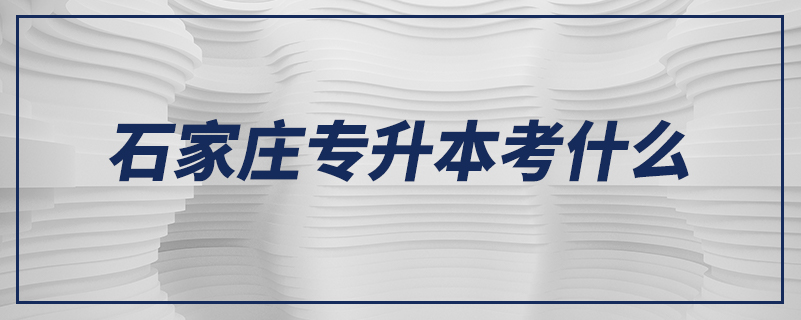 石家庄专升本考什么