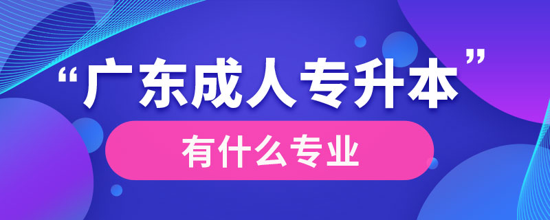 广东成人专升本有什么专业