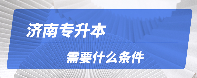 济南专升本需要什么条件