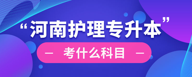 河南省护理专业专升本考什么科目