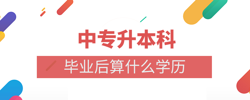 中专升本科毕业后算什么学历