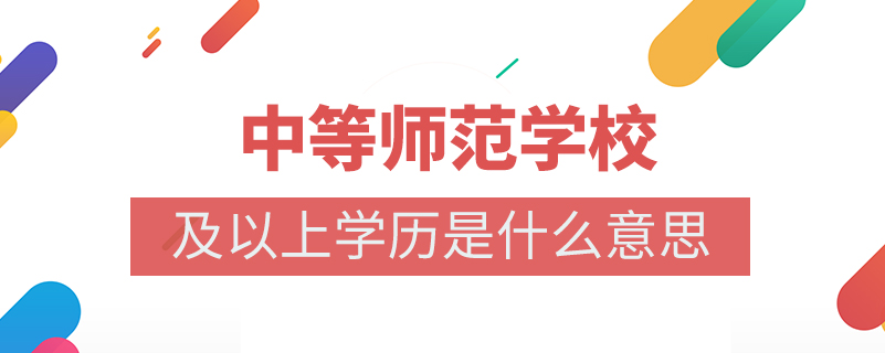 中等师范学校及以上学历是什么意思