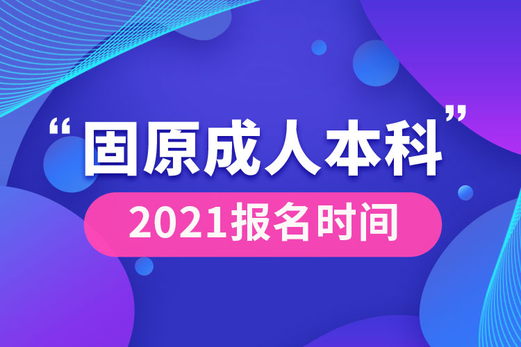 固原成人本科报名2021时间