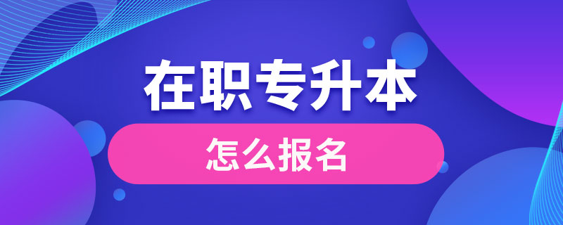 在职专升本怎么报名