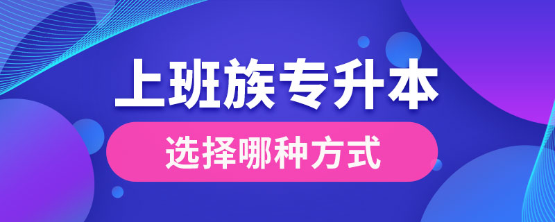 上班族专升本选择哪种方式