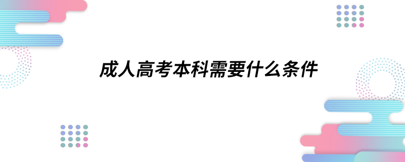 成人高考本科需要什么条件