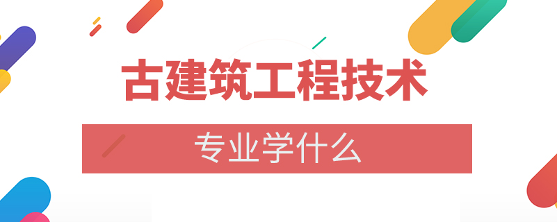 古建筑工程技术专业学什么