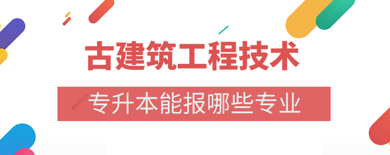 古建筑工程技术专升本能报哪些专业