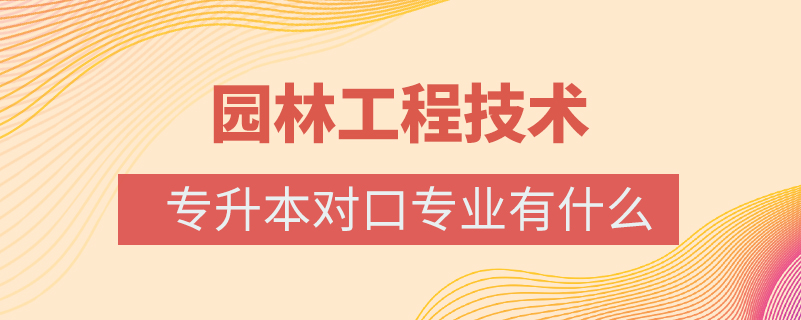 园林工程技术专升本对口专业有什么