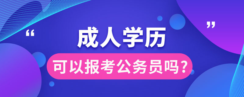 成人学历可以报考公务员吗?