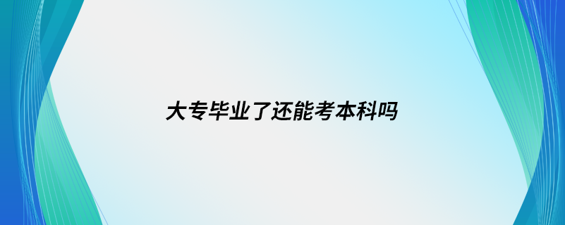 大专毕业了还能考本科吗