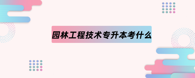 园林工程技术专升本考什么