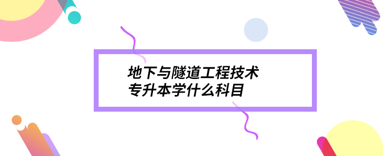 地下与隧道工程技术专升本学什么科目