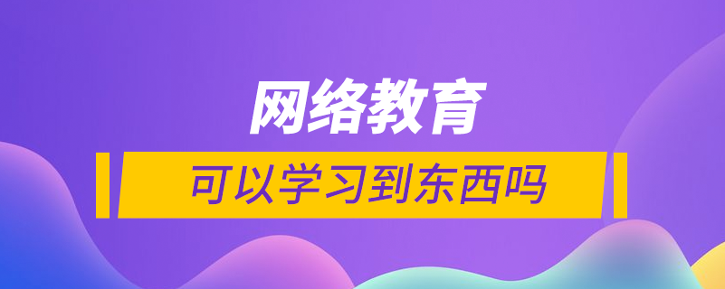 网络教育能学到东西吗