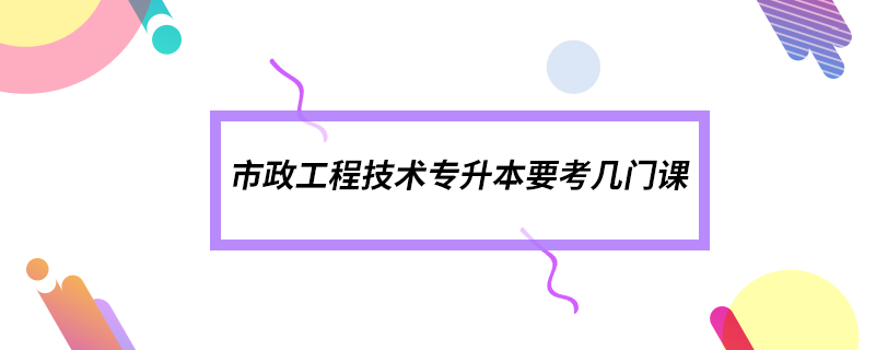 市政工程技术专升本要考几门课