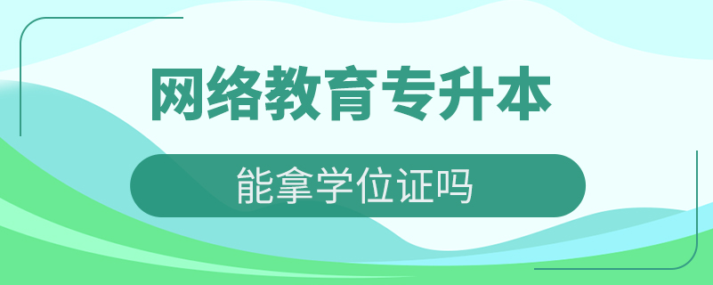 网络教育专升本能拿学位证吗