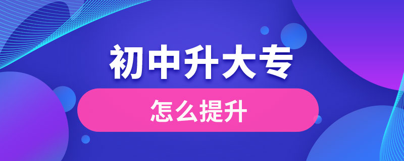 初中学历怎么提升大专学历