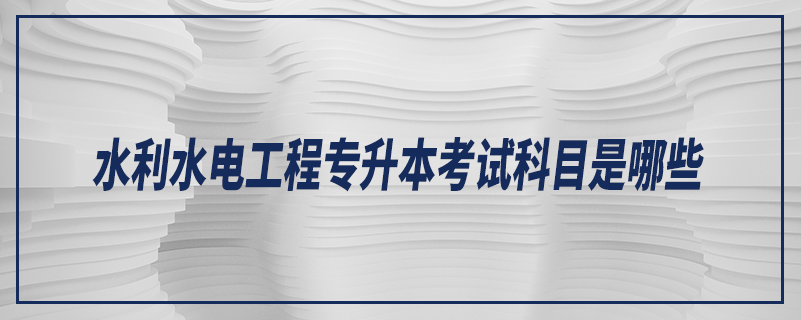 水利水电工程专升本考试科目是哪些