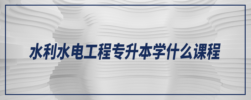 水利水电工程专升本学什么课程